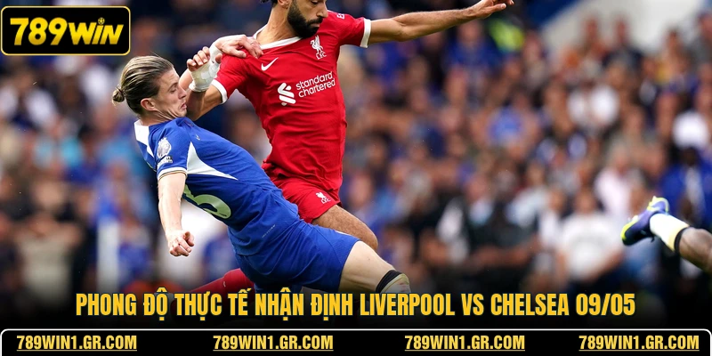 Nhận Định Liverpool Vs Chelsea 09/05 - Rực Lửa Sân cỏ Phong độ thực tế nhận định Liverpool vs Chelsea 09/05